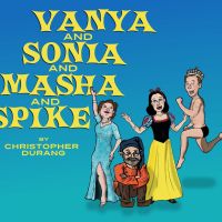 PLAY REVIEW: VANYA AND SONIA AND MASHA AND SPIKE